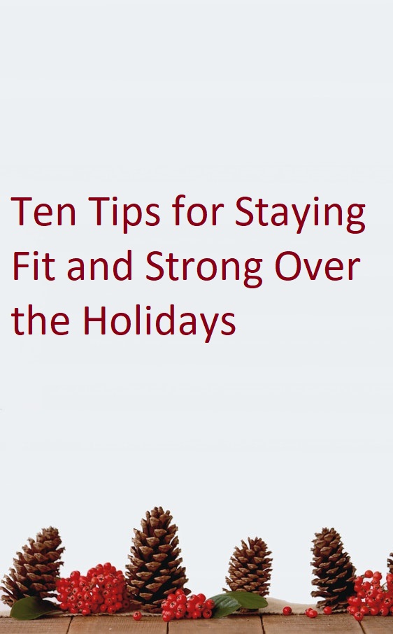 Ten Tips for Staying Fit and Strong Over the Holidays