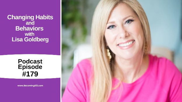 Changing Habits and Behaviors with Lisa Goldberg 179 be